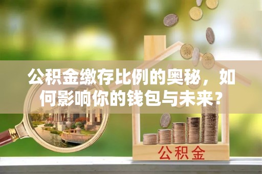 庆云公积金缴存比例的奥秘，如何影响你的钱包与未来？