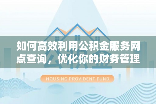 庆云如何高效利用公积金服务网点查询，优化你的财务管理