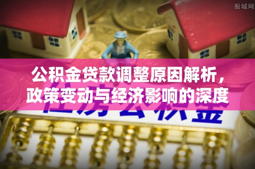 庆云公积金贷款调整原因解析，政策变动与经济影响的深度探讨
