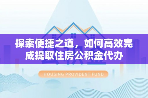 庆云探索便捷之道，如何高效完成提取住房公积金代办