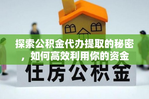 庆云探索公积金代办提取的秘密，如何高效利用你的资金
