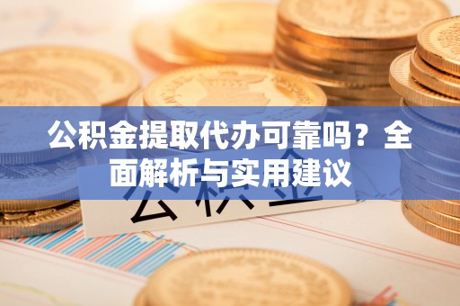 庆云公积金提取代办可靠吗？全面解析与实用建议