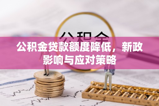 庆云公积金贷款额度降低，新政影响与应对策略