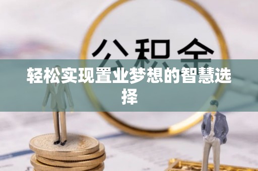 庆云轻松实现置业梦想的智慧选择