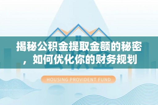 庆云揭秘公积金提取金额的秘密，如何优化你的财务规划