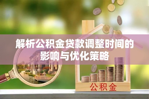 庆云解析公积金贷款调整时间的影响与优化策略