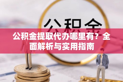 庆云公积金提取代办哪里有？全面解析与实用指南