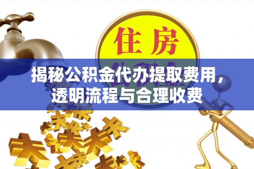 庆云揭秘公积金代办提取费用，透明流程与合理收费