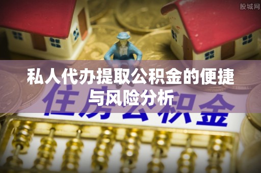 庆云私人代办提取公积金的便捷与风险分析