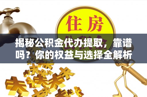 庆云揭秘公积金代办提取，靠谱吗？你的权益与选择全解析