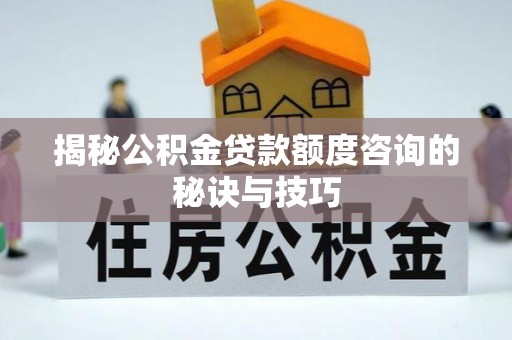 庆云揭秘公积金贷款额度咨询的秘诀与技巧