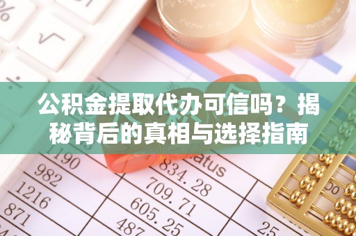 庆云公积金提取代办可信吗？揭秘背后的真相与选择指南
