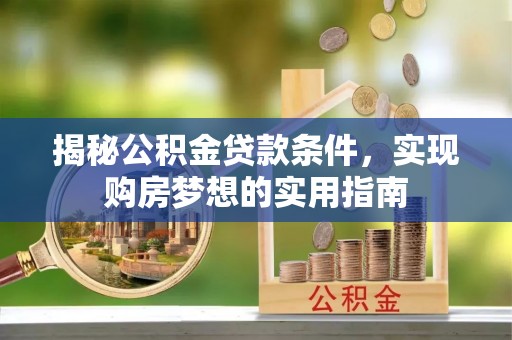 庆云揭秘公积金贷款条件，实现购房梦想的实用指南