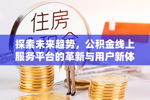 庆云探索未来趋势，公积金线上服务平台的革新与用户新体验