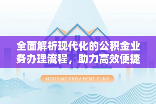 庆云全面解析现代化的公积金业务办理流程，助力高效便捷生活