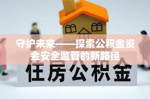 庆云守护未来——探索公积金资金安全监管的新路径