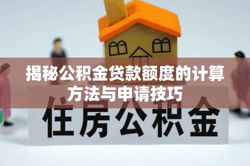 庆云揭秘公积金贷款额度的计算方法与申请技巧