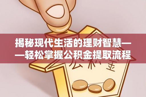 庆云揭秘现代生活的理财智慧——轻松掌握公积金提取流程的实用指南
