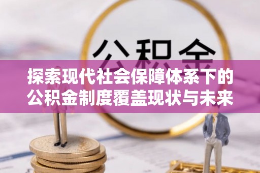 庆云探索现代社会保障体系下的公积金制度覆盖现状与未来发展