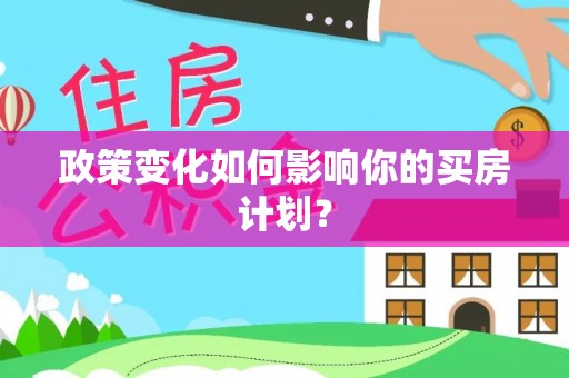 庆云政策变化如何影响你的买房计划？