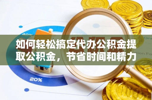 庆云如何轻松搞定代办公积金提取公积金，节省时间和精力的秘密武器