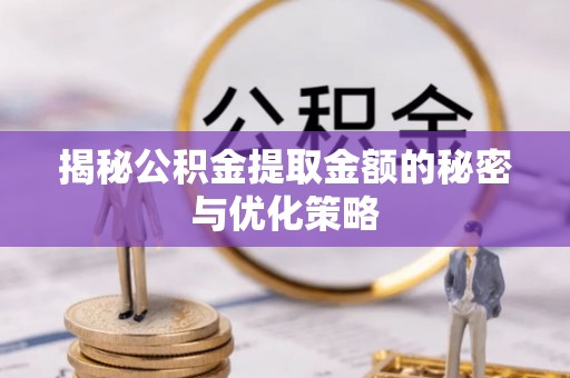 庆云揭秘公积金提取金额的秘密与优化策略