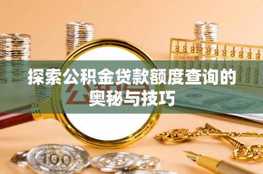 庆云探索公积金贷款额度查询的奥秘与技巧