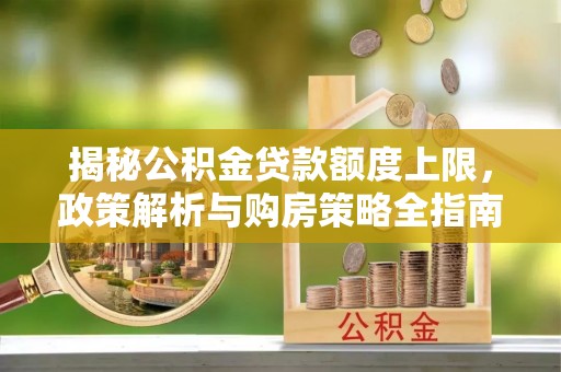 庆云揭秘公积金贷款额度上限，政策解析与购房策略全指南