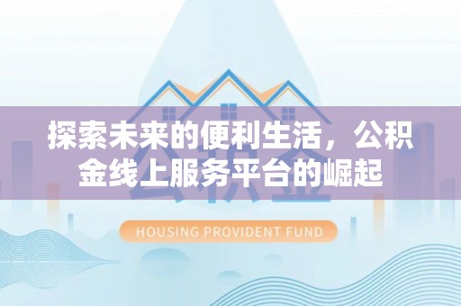 庆云探索未来的便利生活，公积金线上服务平台的崛起