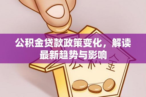 庆云公积金贷款政策变化，解读最新趋势与影响