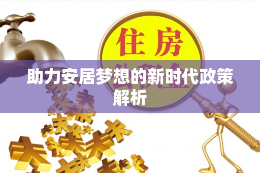 庆云助力安居梦想的新时代政策解析