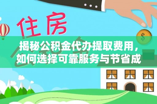 庆云揭秘公积金代办提取费用，如何选择可靠服务与节省成本