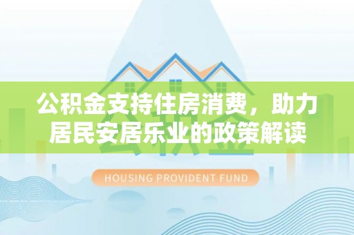 庆云公积金支持住房消费，助力居民安居乐业的政策解读
