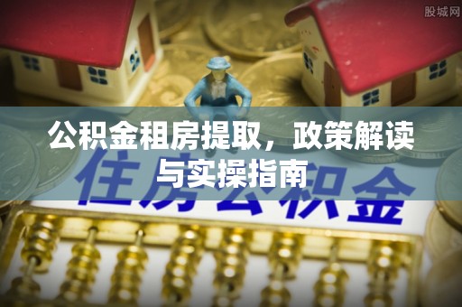 庆云公积金租房提取，政策解读与实操指南