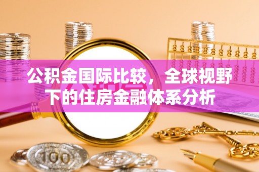 庆云公积金国际比较，全球视野下的住房金融体系分析